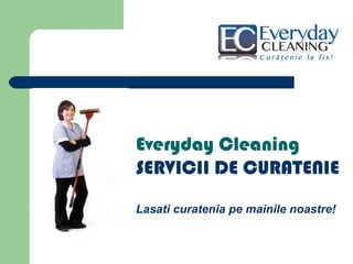 Everyday Cleaning
SERVICII DE CURATENIE

Lasati curatenia pe mainile noastre!
 