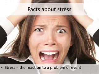 Facts about stress
• Stress = the reaction to a problem or event
 