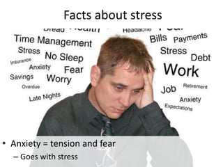 Facts about stress
• Anxiety = tension and fear
– Goes with stress
 