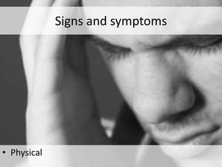 Signs and symptoms
• Physical
 