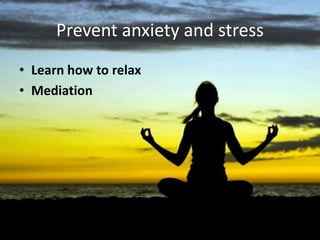 Prevent anxiety and stress
• Learn how to relax
• Mediation
 