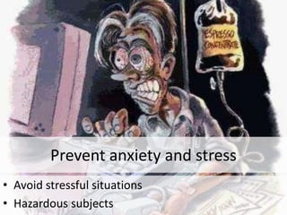 Prevent anxiety and stress
• Avoid stressful situations
• Hazardous subjects
 
