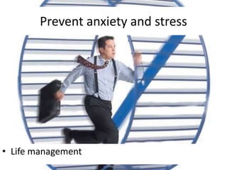 Prevent anxiety and stress
• Life management
 