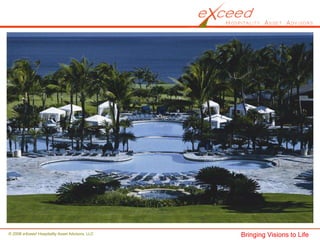 © 2008 eXceed Hospitality Asset Advisors, LLC   Bringing Visions to Life
 