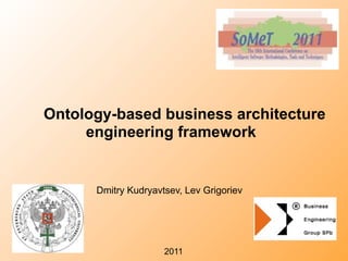 Ontology-based business architecture
     engineering framework


      Dmitry Kudryavtsev, Lev Grigoriev




                     2011
 