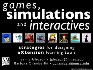 games,
simulations
   interactives
   and



   strategies fo r d e s i g n i n g
   eXtension learning tools
     Je an n e Gl e a s o n • j g l e a s o n @ n m s u . e d u
 Ba r bar a C h a m b e r l i n • bc hamber@nmsu.edu
                                                #690, #NeXC2012, @bchamber
 