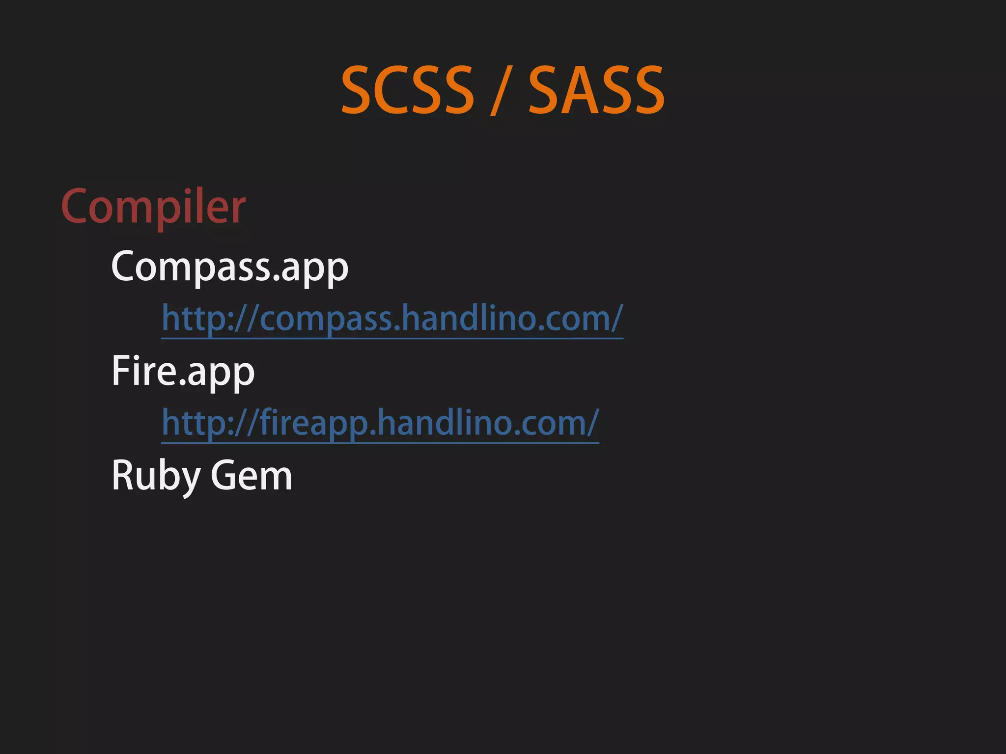 SCSS / SASS
Compiler
  Compass.app
    http://compass.handlino.com/
  Fire.app
    http://fireapp.handlino.com/
  Ruby Gem
 