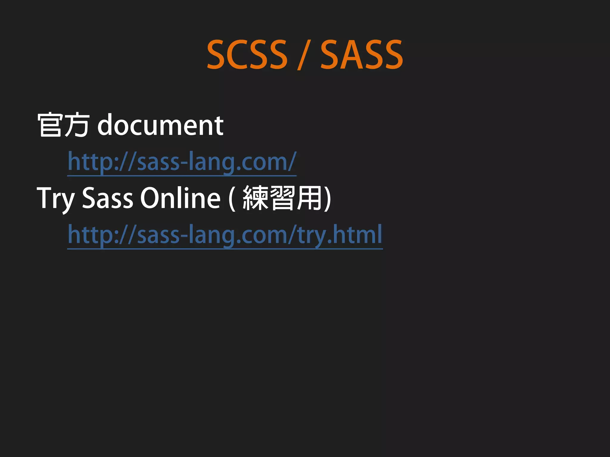SCSS / SASS
官方 document
  http://sass-lang.com/
Try Sass Online ( 練習用)
  http://sass-lang.com/try.html
 