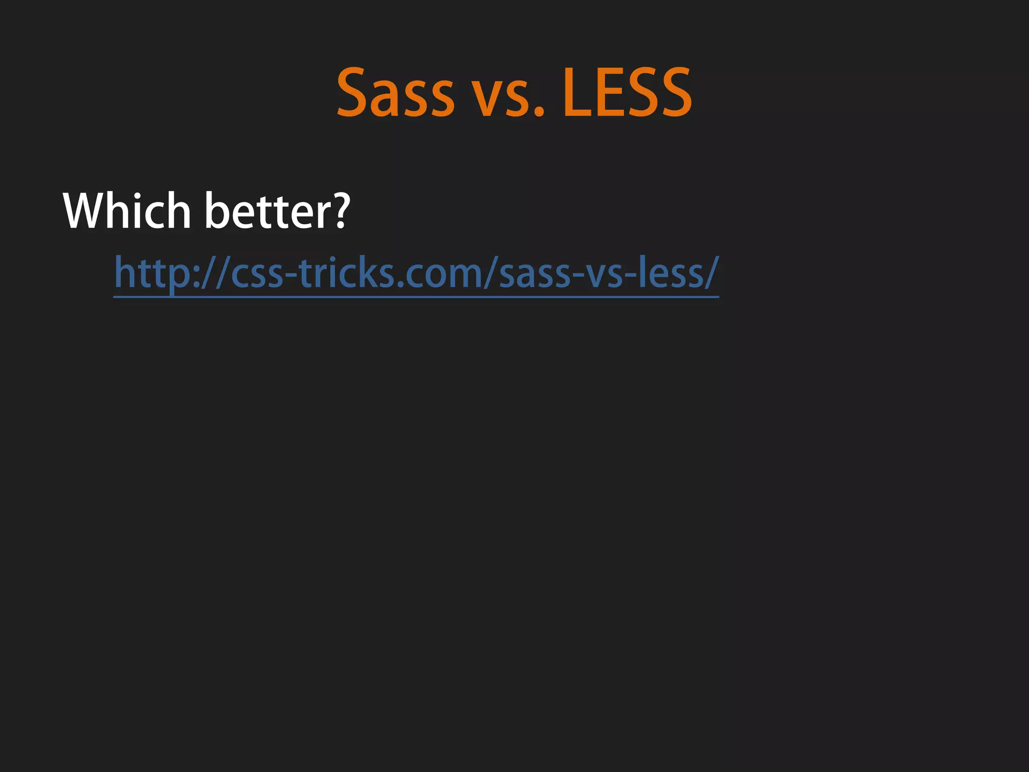 Sass vs. LESS
Which better?
  http://css-tricks.com/sass-vs-less/
 