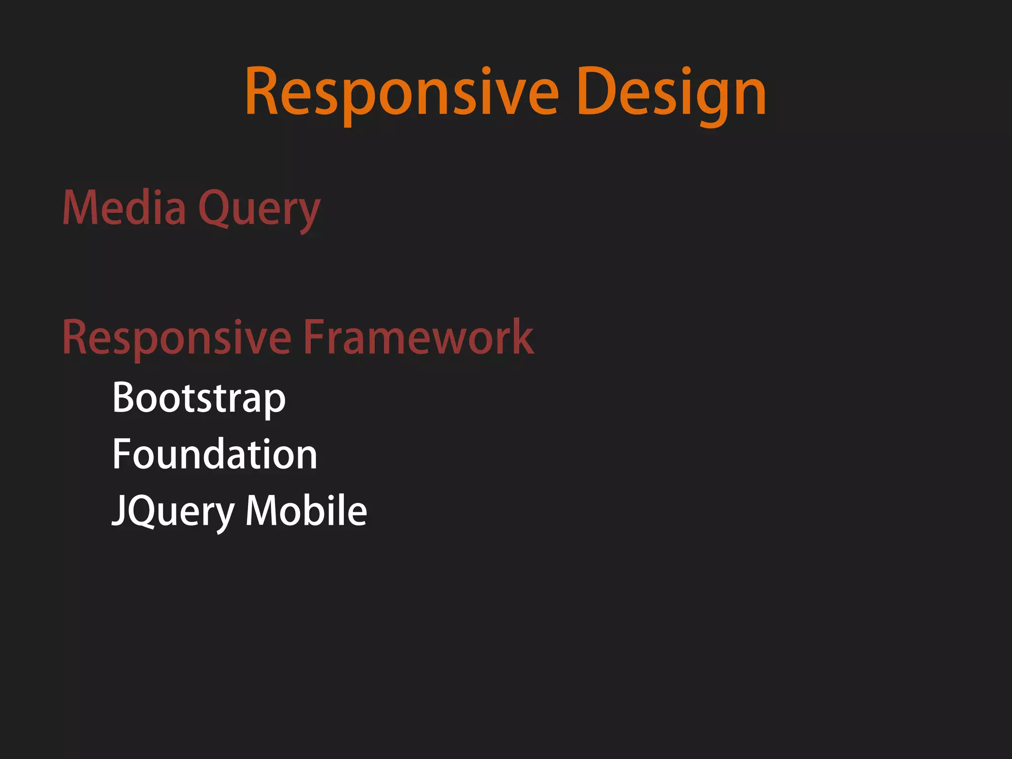 Responsive Design
Media Query

Responsive Framework
  Bootstrap
  Foundation
  JQuery Mobile
 