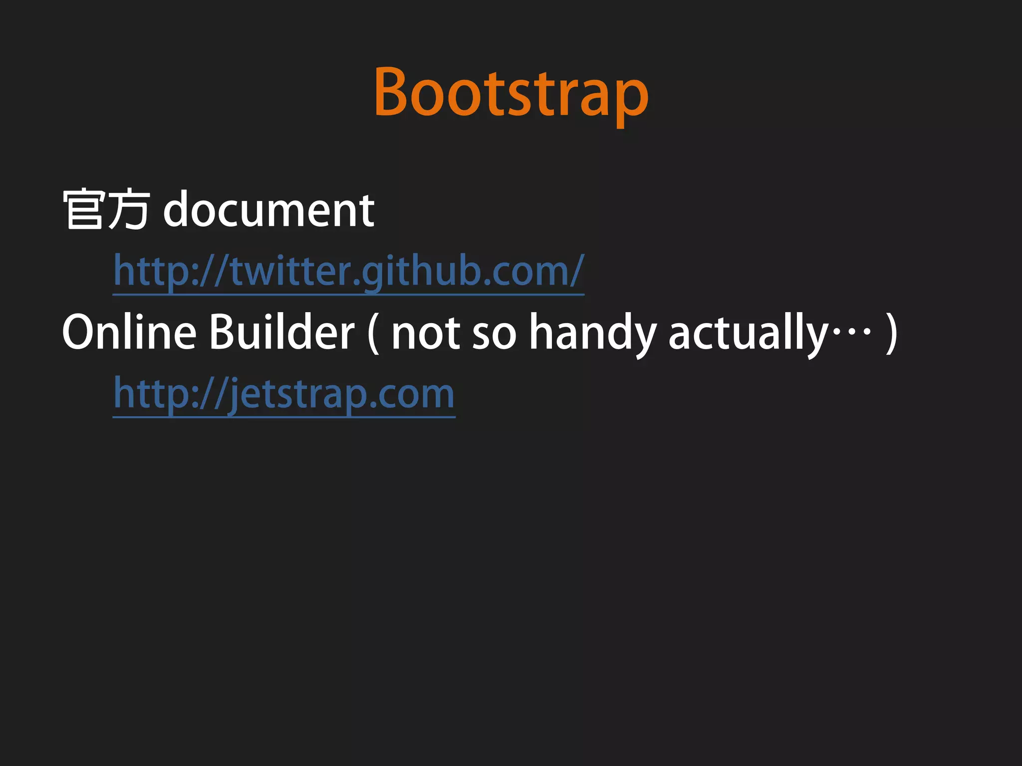 Bootstrap
官方 document
  http://twitter.github.com/
Online Builder ( not so handy actually… )
  http://jetstrap.com
 