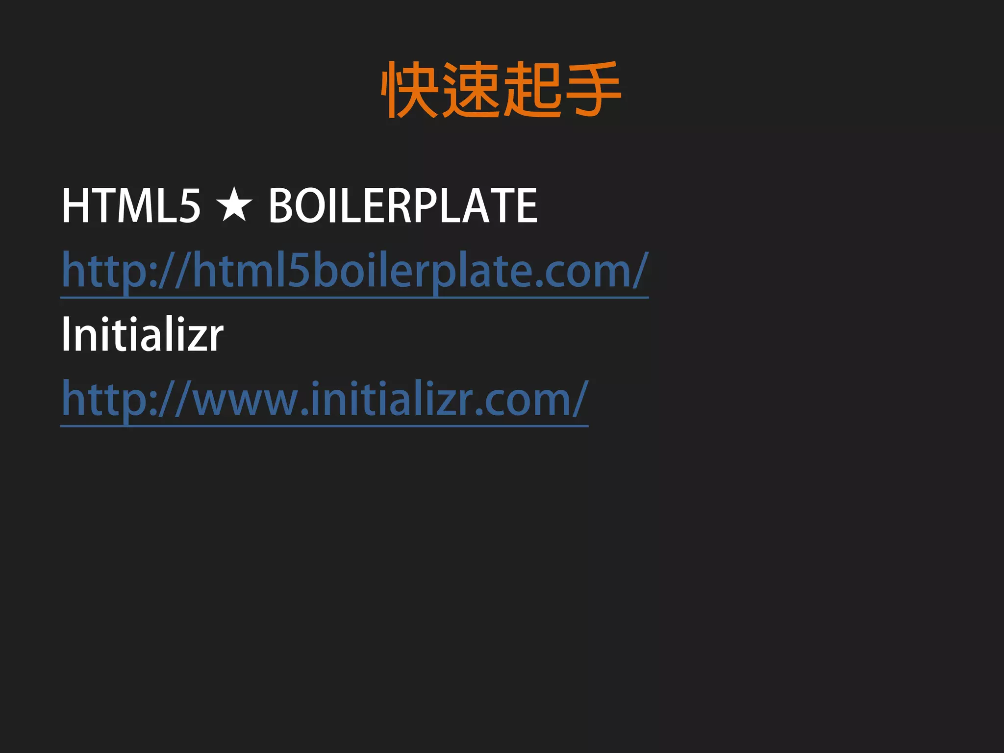 快速起手
HTML5 ★ BOILERPLATE
http://html5boilerplate.com/
Initializr
http://www.initializr.com/
 
