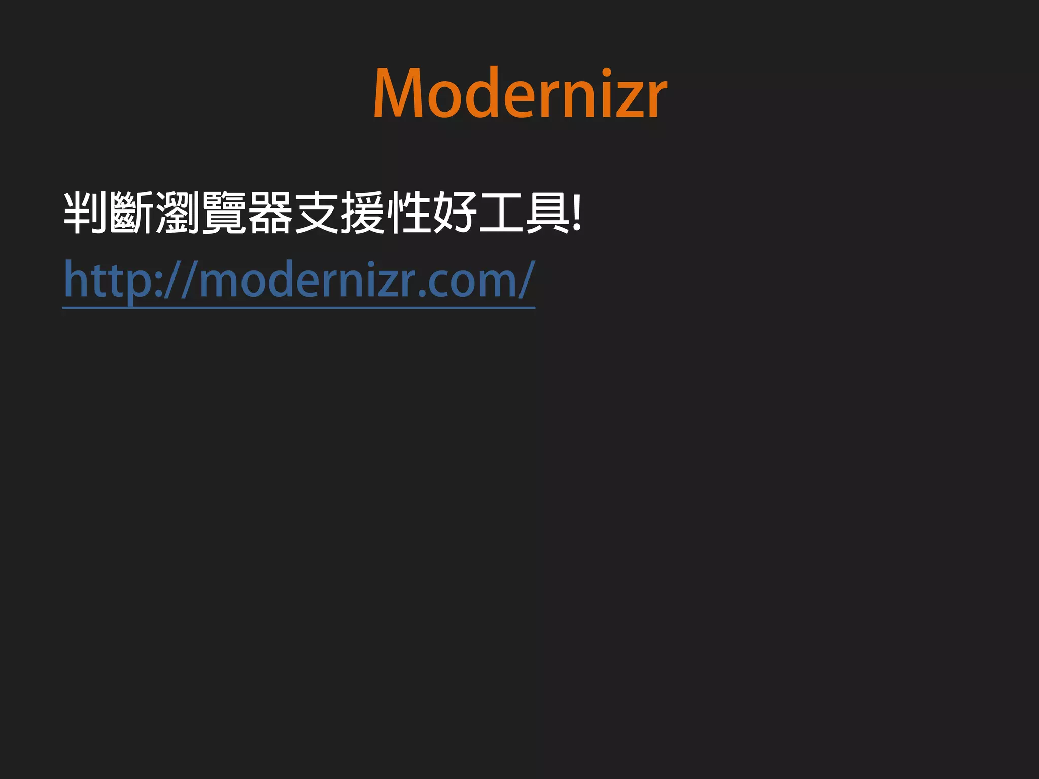 Modernizr
判斷瀏覽器支援性好工具!
http://modernizr.com/
 