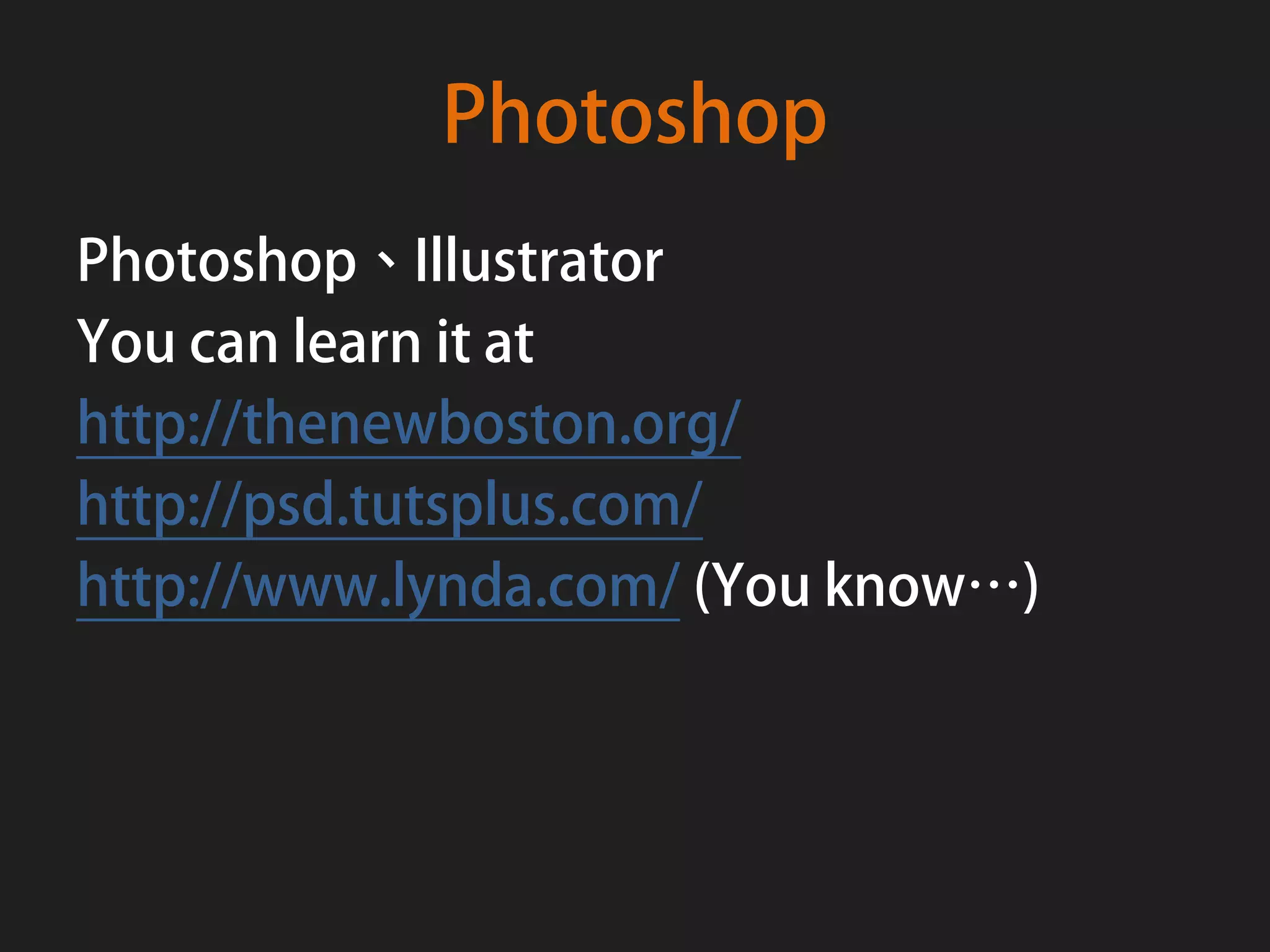 Photoshop
Photoshop、Illustrator
You can learn it at
http://thenewboston.org/
http://psd.tutsplus.com/
http://www.lynda.com/ (You know…)
 