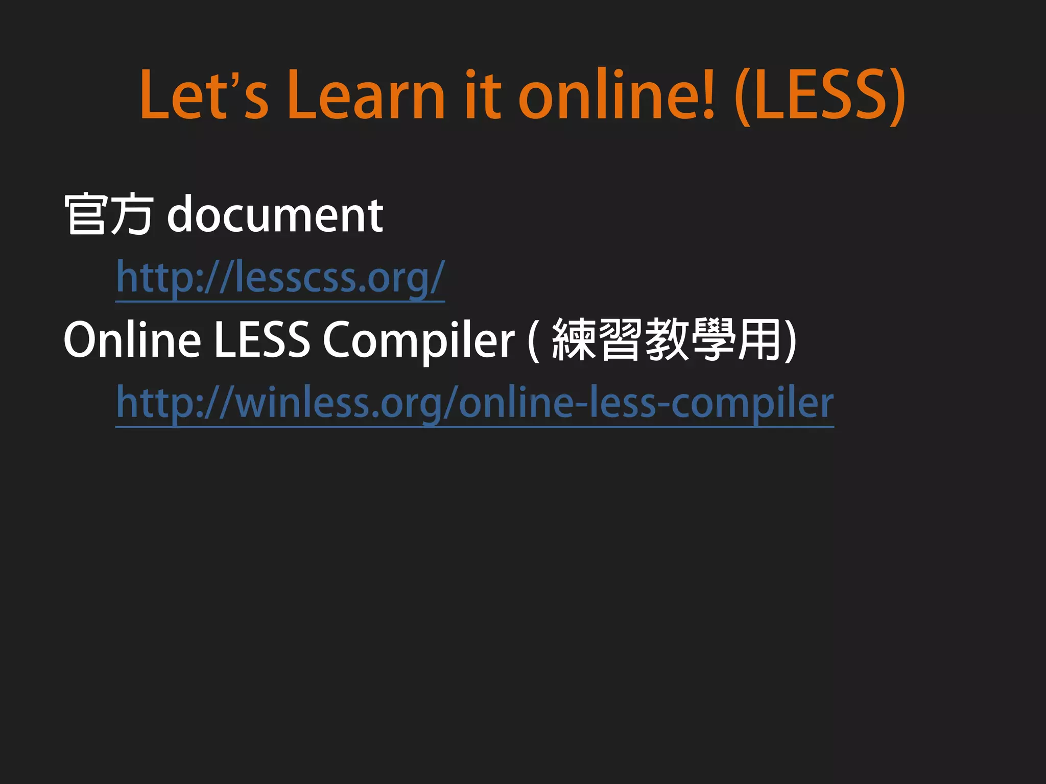 Let’s Learn it online! (LESS)
官方 document
  http://lesscss.org/
Online LESS Compiler ( 練習教學用)
  http://winless.org/online-less-compiler
 