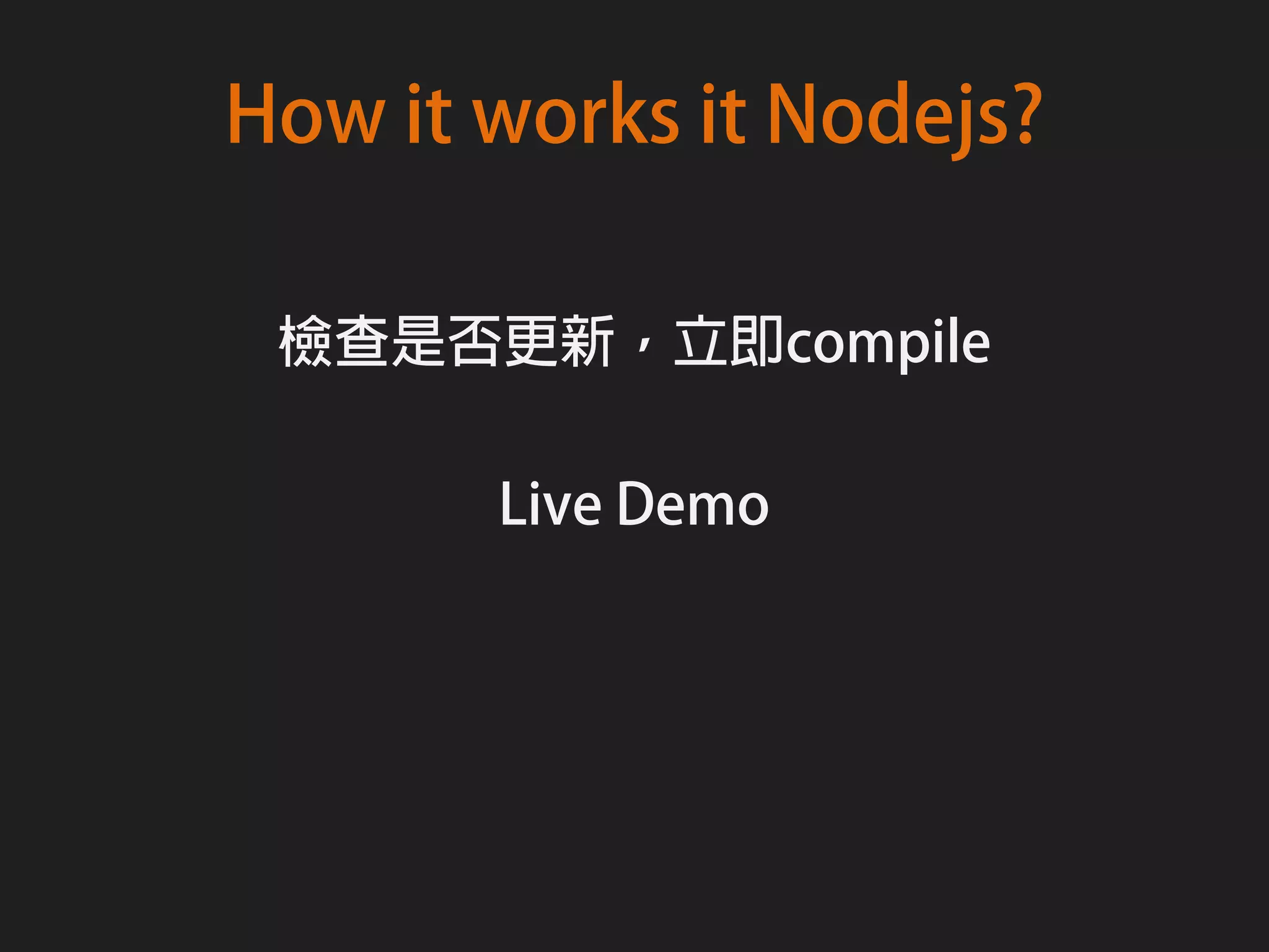 How it works it Nodejs?

 檢查是否更新，立即compile

       Live Demo
 