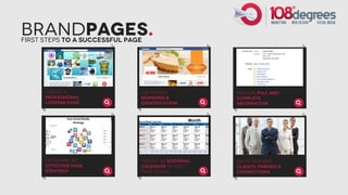 BrandPages.
First Steps to a successful page




      Create a                 Use proper            Provide full and
      professional             branding &            complete
      looking page             identification        information




      Determine an             Create aN editorial   Invite existing
      effective page           calendar to meet      Clients, friends &
      strategy                 page goals            connections
 
