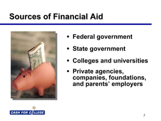 Sources of Financial Aid Federal government State government Colleges and universities Private agencies, companies, foundations, and parents’ employers 