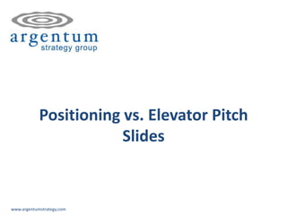 Positioning vs. Elevator Pitch
                        Slides


www.argentumstrategy.com
 