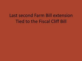 Last second Farm Bill extension
   Tied to the Fiscal Cliff Bill
 