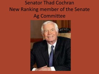 Senator Thad Cochran
New Ranking member of the Senate
         Ag Committee
 