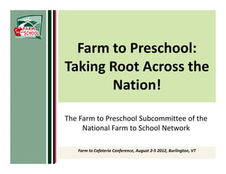 Farm to Preschool:
Taking Root Across the
       Nation!

The Farm to Preschool Subcommittee of the
     National Farm to School Network

   Farm to Cafeteria Conference, August 2-5 2012, Burlington, VT
 