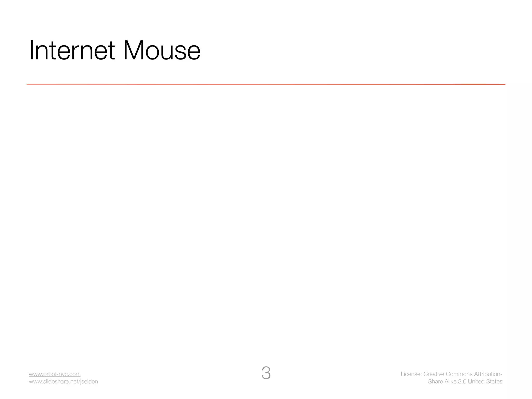 Internet Mouse




www.proof-nyc.com
www.slideshare.net/jseiden
                             3   License: Creative Commons Attribution-
                                           Share Alike 3.0 United States
 