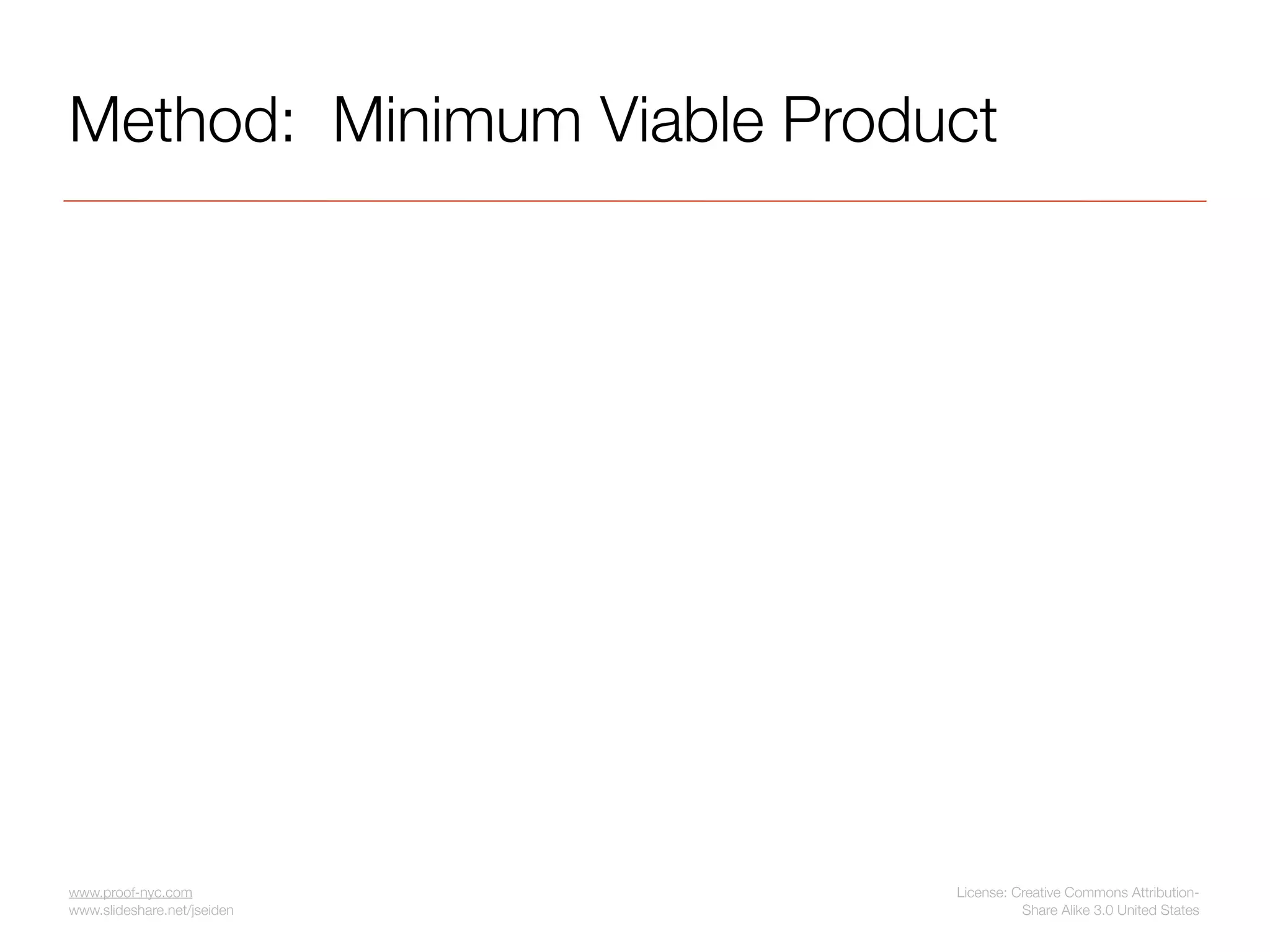 Method: Minimum Viable Product




www.proof-nyc.com            License: Creative Commons Attribution-
www.slideshare.net/jseiden             Share Alike 3.0 United States
 