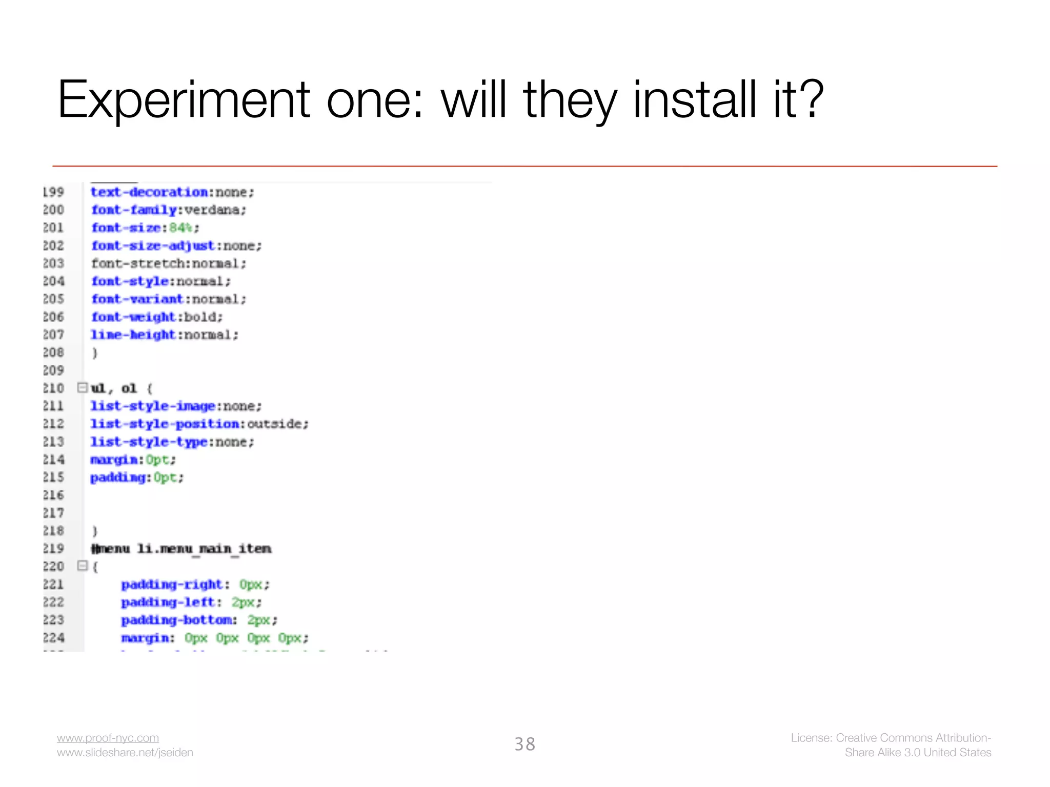 Experiment one: will they install it?




www.proof-nyc.com                  License: Creative Commons Attribution-
www.slideshare.net/jseiden
                             38              Share Alike 3.0 United States
 