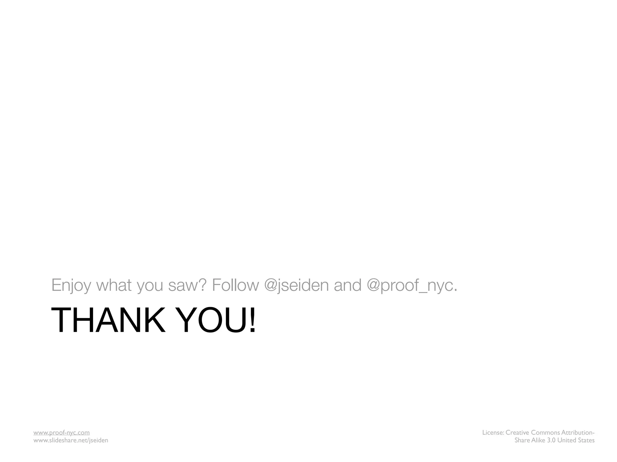 Enjoy what you saw? Follow @jseiden and @proof_nyc.

      THANK YOU!


www.proof-nyc.com                                           License: Creative Commons Attribution-
www.slideshare.net/jseiden                                              Share Alike 3.0 United States
 