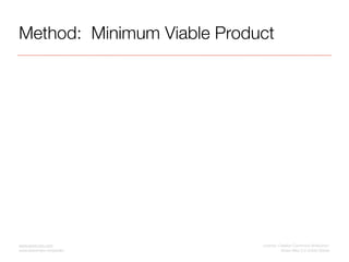 Method: Minimum Viable Product

What is the smallest thing we can make to test
our hypothesis?

The answer to this questio...