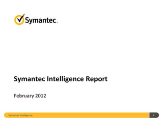 Symantec Intelligence Report

    February 2012


Symantec Intelligence              1
 