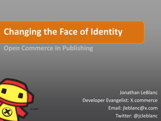 Changing the Face of Identity
Open Commerce In Publishing




                                       Jonathan LeBlanc
                       Developer Evangelist: X.commerce
                                  Email: jleblanc@x.com
                                     Twitter: @jcleblanc
 