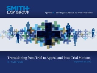 Transitioning from Trial to Appeal and Post-Trial Motions
D. Todd Smith                                September 30, 2012
 