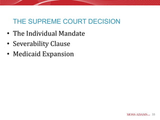 THE SUPREME COURT DECISION
• The Individual Mandate
• Severability Clause
• Medicaid Expansion




                              33
 
