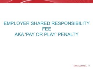 EMPLOYER SHARED RESPONSIBILITY
              FEE
   AKA ‘PAY OR PLAY’ PENALTY




                             39
 