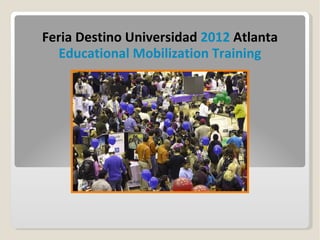 Feria Destino Universidad 2012 Atlanta
   Educational Mobilization Training
 