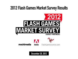2012 Flash Games Market Survey Results




             December 20, 2012
 