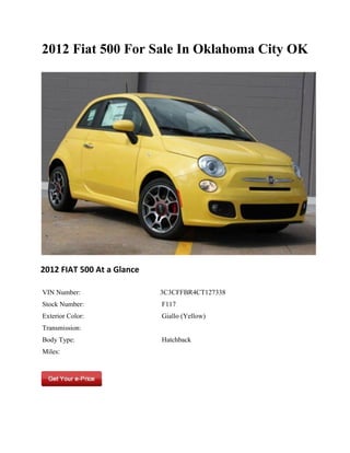 2012 Fiat 500 For Sale In Oklahoma City OK




2012 FIAT 500 At a Glance

VIN Number:                 3C3CFFBR4CT127338
Stock Number:               F117
Exterior Color:             Giallo (Yellow)
Transmission:
Body Type:                  Hatchback
Miles:
 