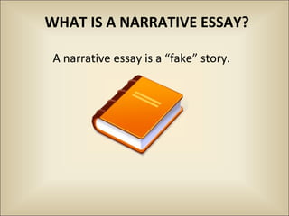 WHAT IS A NARRATIVE ESSAY?

 A narrative essay is a “fake” story.
 
