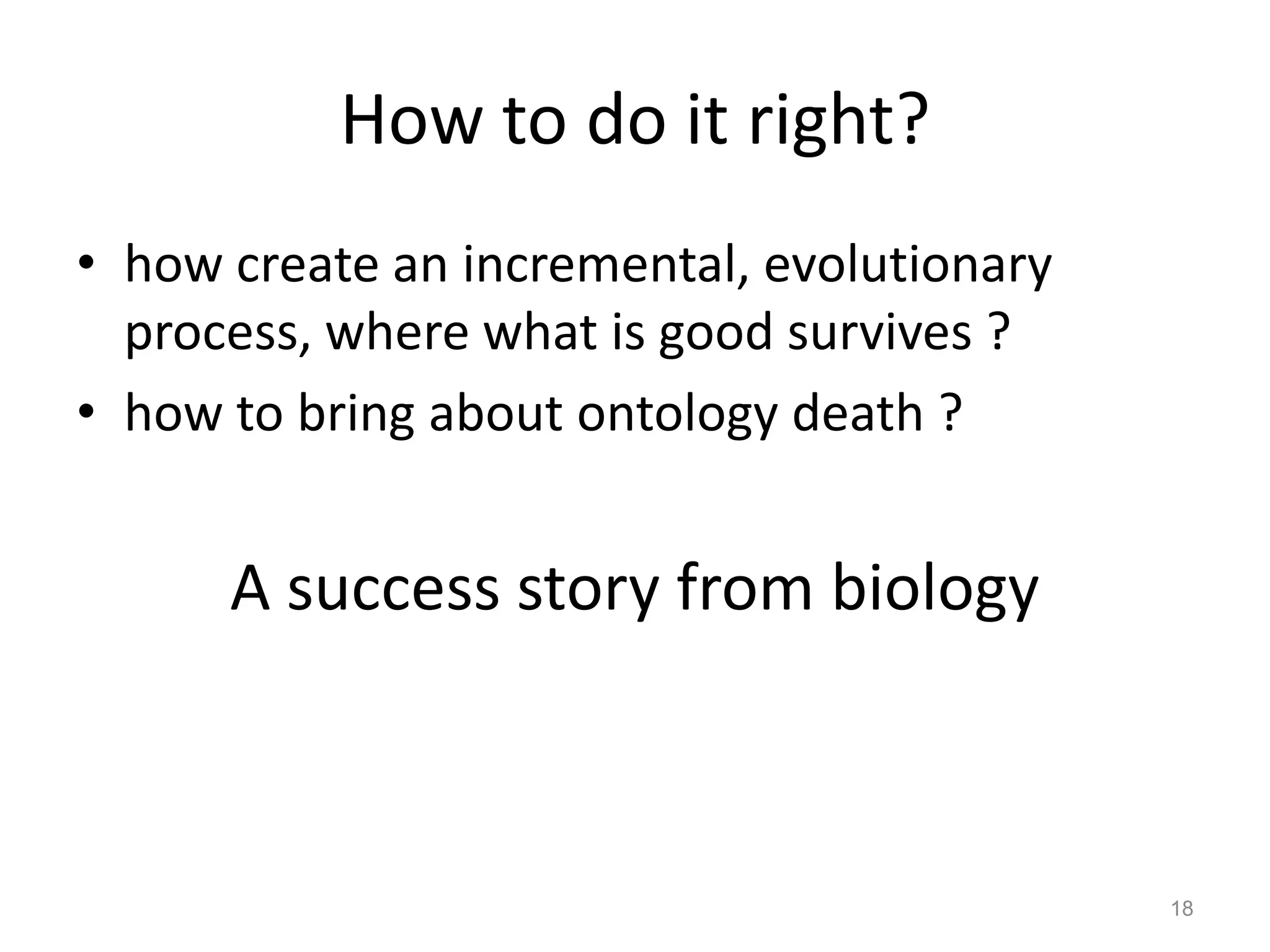 How to do it right?
• how create an incremental, evolutionary
  process, where what is good survives ?
• how to bring about ontology death ?


      A success story from biology



                                            18
 