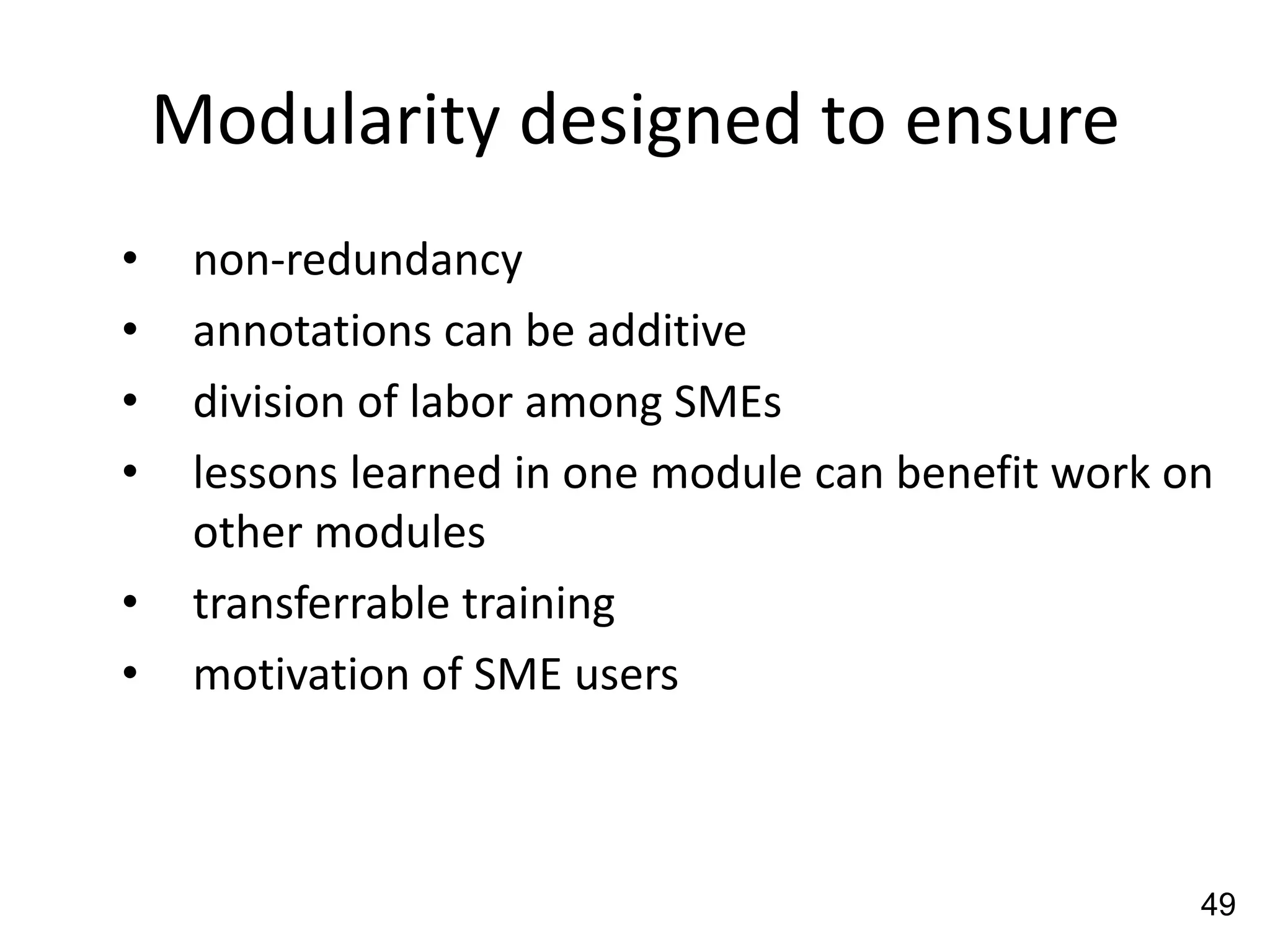 Modularity designed to ensure
•    non-redundancy
•    annotations can be additive
•    division of labor among SMEs
•    lessons learned in one module can benefit work on
     other modules
•    transferrable training
•    motivation of SME users



                                                     49
 