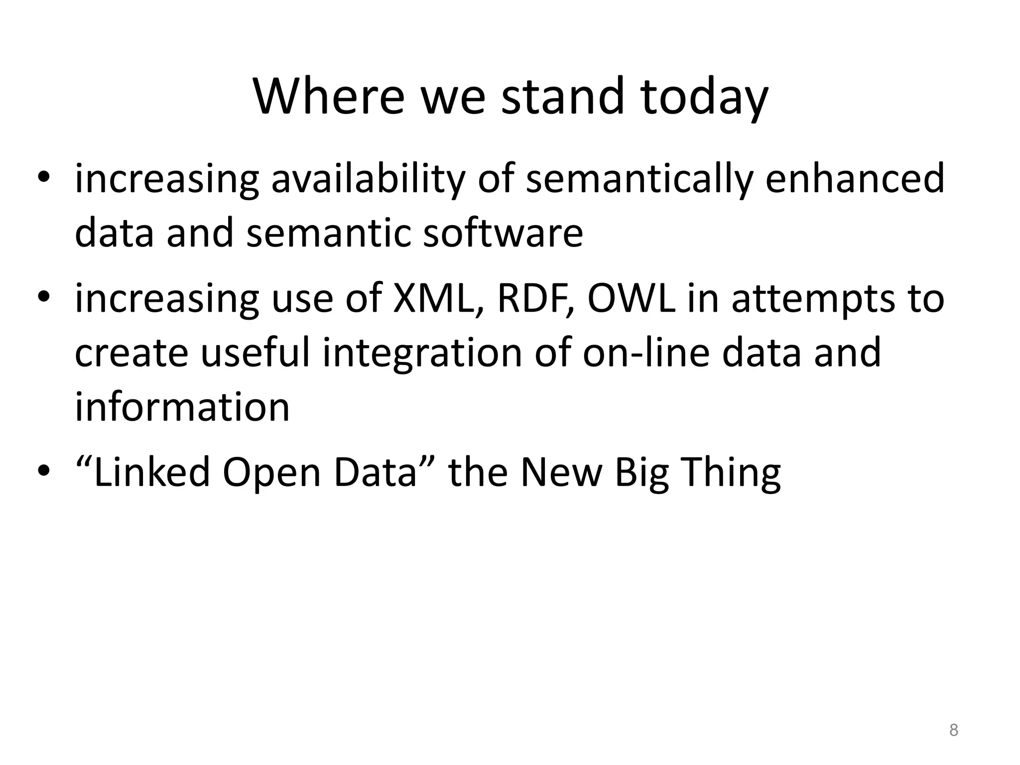 Where we stand today
• increasing availability of semantically enhanced
  data and semantic software
• increasing use of XML, RDF, OWL in attempts to
  create useful integration of on-line data and
  information
• “Linked Open Data” the New Big Thing




                                                     8
 