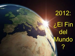 2012:
¿El Fin
del
Mundo
?
 