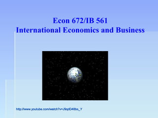 Econ 672/IB 561
International Economics and Business




http://www.youtube.com/watch?v=J9qdD48bs_Y
 