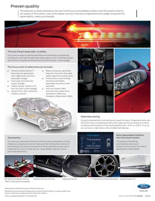 Proven quality
                         The attention to detail lavished on the new Ford Focus is immediately evident, from the exterior finish to
                         the quality of the interior. Look a little deeper and you’ll find we’ve engineered every single component for
                         dependability, safety and strength.




    The only thing it plays safe...is safety.
    Focus uses a range of sophisticated features to help keep you protected,
    including an ultra-high strength steel safety cage, an Anti-Lock Brake System
    with electronic brakeforce distribution and front and side-curtain airbags.


    The Focus suite of safety features includes:
          Personal Safety System™                                    Robust computer-optimized
          featuring next-generation                                  body structure with ultra-rigid
          dual-stage driver and front-                               safety cage and crumple zones
          passenger airbags                                          Pretensioners, load-limiting
          Front seat-mounted side-                                   retractors and height-
          impact airbags                                             adjustable mounts on front
          Safety Canopy® System with                                 seat belts
          two-row side-curtain airbags                               Anti-lock brakes (ABS)
          AdvanceTrac® ESC (electronic                               with electronic brake-force
          stability control)                                         distribution (EBD) and
                                                                     Emergency Brake Assist (EBA)




                                                                                                                   Relentless testing
                                                                                                                   During its development and testing, we closed the doors, lift gate and hood over
                                                                                                                   300,000 times, including hard slams. We made sure the car stood up to harsh
                                                                                                                   conditions and extremes of real-world weather from -40°C to +80°C. It’s a car
                                                                                                                   you can rely on, right down to the smallest ball bearing.



                                                                                                                                                               More dependable inflation
    Accessories.                                                                                                                                               than the stock market.
    You have your own sense of style. As much as your personality, it’s what                                                                                   Tire pressure monitoring
    makes you uniquely you.And to make sure that individuality is shown in                                                                                     automatically alerts you if
    everything you do, here are just some of the accessories you can use to                                                                                    pressure on any of your four tires is
    customize your Focus inside and out. So go ahead, make your Focus                                                                                          significantly underinflated.
    even more distinctive.




Flat Top Ski/Snowboard Carrier by               Stainless Steel Door Sill Plates            Cargo Area Protector              17” Machined and Painted Alloy Wheel    Bodyside Graphics Kit
THULE® (Ford Licensed Accessories)


Always wear your safety belt and secure children in the rear seat.
 Remember that even advanced technology cannot overcome the laws of physics. It’s always possible to lose
control of a vehicle due to inappropriate driver input for the conditions.
THULE is a registered trademark of Thule Sweden AB.                                                                                                                  THE ALL-NEW 2012 FORD FOCUS   ford.ca
 