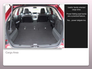 Useful, family oriented
                   cargo area.

             Power folding seat backs
              are a practical feature.

             Yes…power tailgate too.




Cargo Area
 