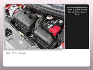 Reasonable performance
                  which is geared towards
                   fuel economy…a good
                            thing.




240 HP Ecoboost
 