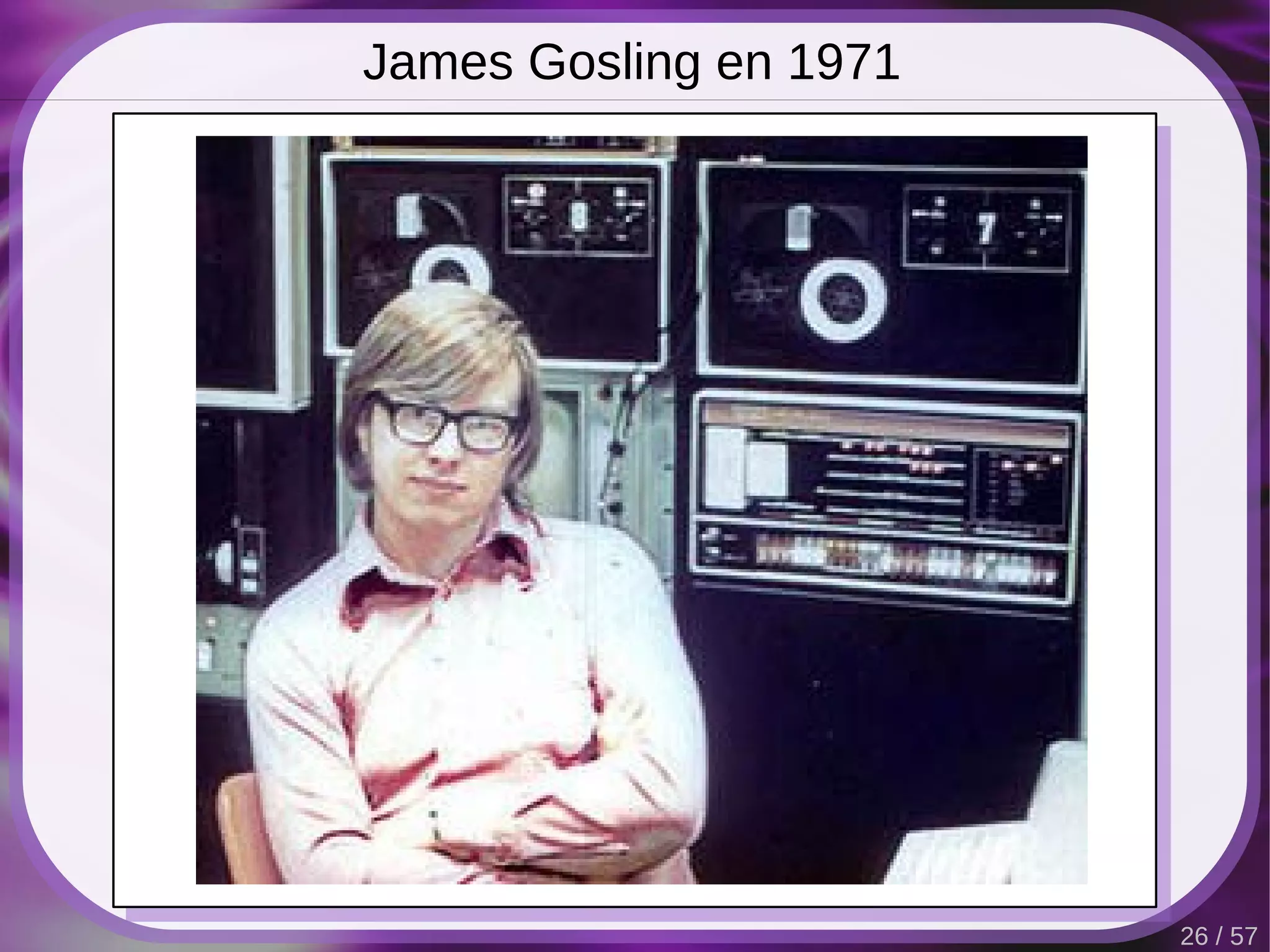 James Gosling en 1971




                        26 / 57
 