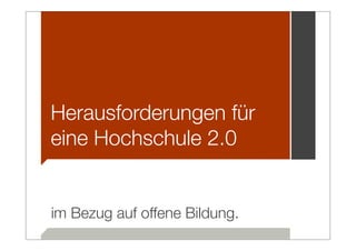 Herausforderungen für
eine Hochschule 2.0


im Bezug auf offene Bildung.
 